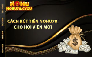 Cách rút tiền Nohu78 cho hội viên mới