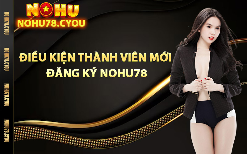 Điều kiện thành viên mới đăng ký Nohu78