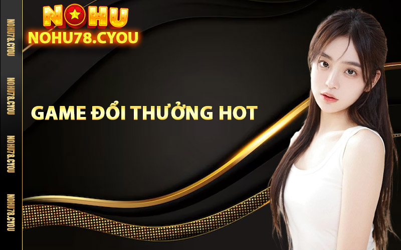 Giới thiệu Nohu78 cung cấp game đổi thưởng hot