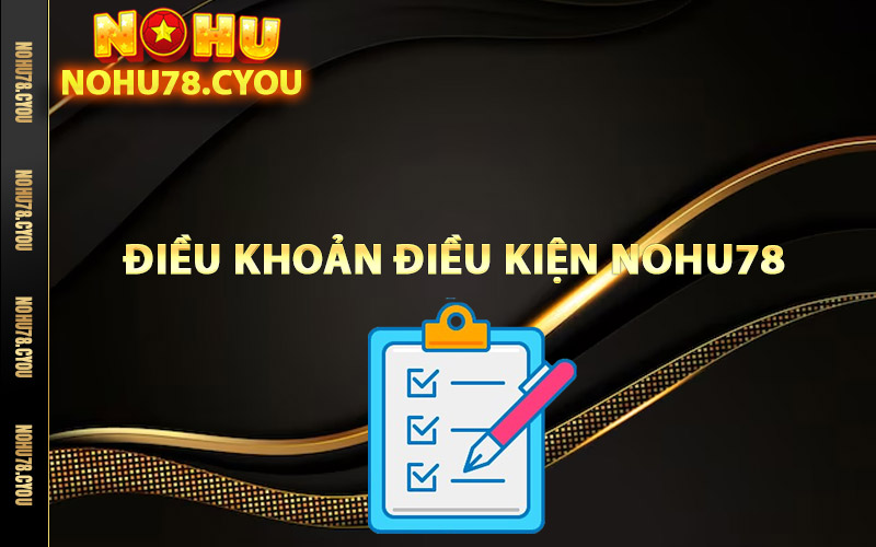 Những điều khoản điều kiện Nohu78 quan trọng